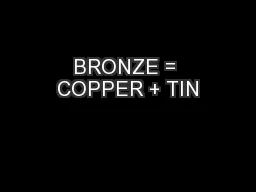 BRONZE = COPPER + TIN