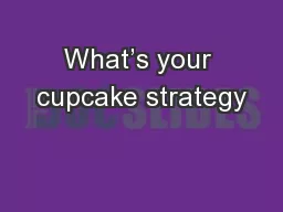 What’s your cupcake strategy