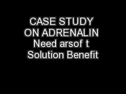 CASE STUDY ON ADRENALIN Need arsof t Solution Benefit