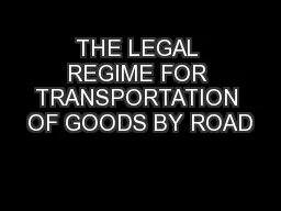 THE LEGAL REGIME FOR TRANSPORTATION OF GOODS BY ROAD