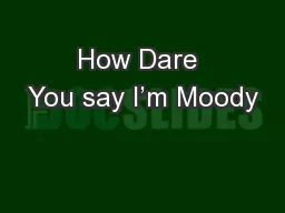 How Dare You say I’m Moody