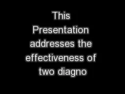 This Presentation addresses the effectiveness of two diagno