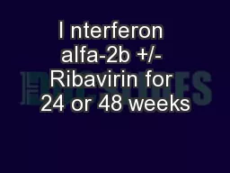 I nterferon alfa-2b +/- Ribavirin for 24 or 48 weeks
