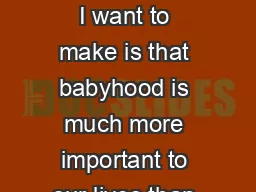 SUMMARY The case that I want to make is that babyhood is much more important to our lives than many people realise
