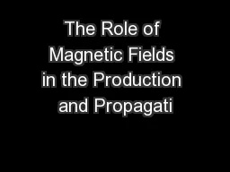 The Role of Magnetic Fields in the Production and Propagati