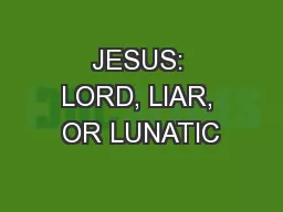 JESUS: LORD, LIAR, OR LUNATIC
