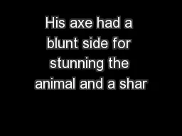 His axe had a blunt side for stunning the animal and a shar