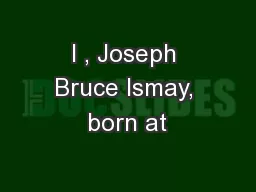 I , Joseph Bruce Ismay, born at