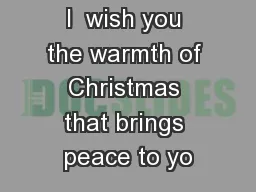 I  wish you the warmth of Christmas that brings peace to yo