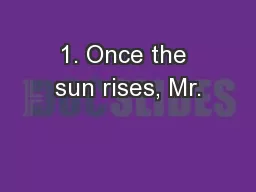 1. Once the sun rises, Mr.