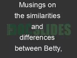 Musings on the similarities and differences between Betty,