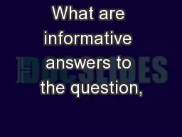 What are informative answers to the question,