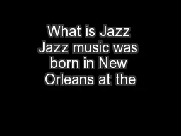 What is Jazz Jazz music was born in New Orleans at the