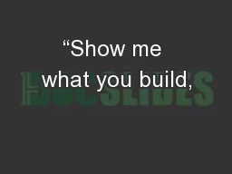 “Show me what you build,