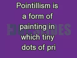 Pointillism is a form of painting in which tiny dots of pri