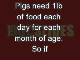 Pigs need 1lb of food each day for each month of age. So if