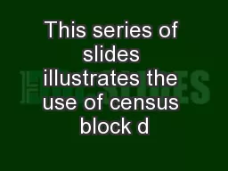 This series of slides illustrates the use of census block d