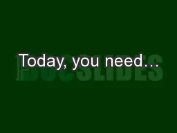 Today, you need…