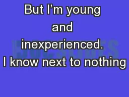 But I’m young and inexperienced. I know next to nothing