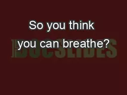 So you think you can breathe?
