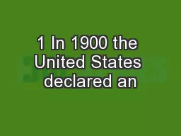 1 In 1900 the United States declared an