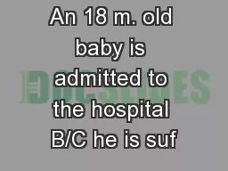 An 18 m. old baby is admitted to the hospital B/C he is suf