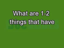 What are 1-2 things that have