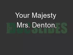 Your Majesty Mrs. Denton,