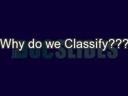 Why do we Classify???