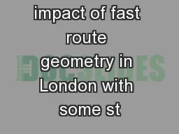 On the impact of fast route geometry in London with some st