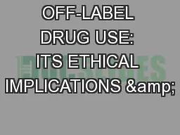 OFF-LABEL DRUG USE: ITS ETHICAL IMPLICATIONS &