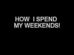 HOW  I SPEND MY WEEKENDS!