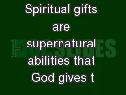 Spiritual gifts are supernatural abilities that God gives t
