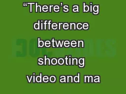 “There’s a big difference between shooting video and ma
