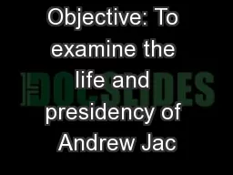 Objective: To examine the life and presidency of Andrew Jac