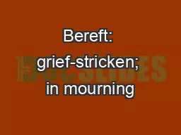 Bereft: grief-stricken; in mourning
