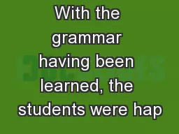 With the grammar having been learned, the students were hap