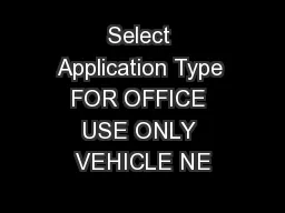 Select Application Type FOR OFFICE USE ONLY VEHICLE NE