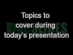 Topics to cover during today’s presentation