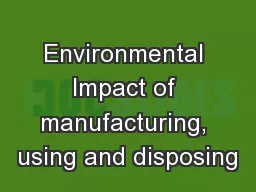 Environmental Impact of manufacturing, using and disposing