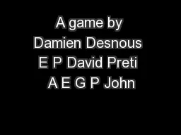 A game by Damien Desnous E P David Preti A E G P John