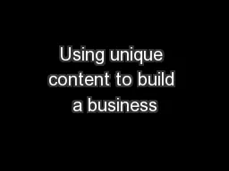 Using unique content to build a business