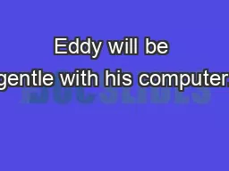 Eddy will be gentle with his computer.