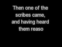 Then one of the scribes came, and having heard them reaso