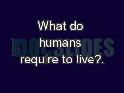 What do humans require to live?.