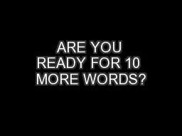 ARE YOU READY FOR 10 MORE WORDS?