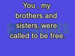 You , my brothers and sisters, were called to be free.