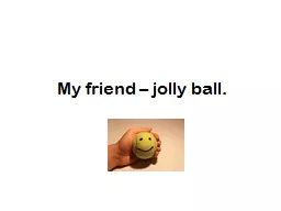 My friend – jolly ball.