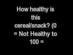 How healthy is this cereal/snack? (0 = Not Healthy to 100 =