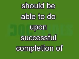 What you should be able to do upon successful completion of